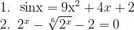 \dpi{120} \begin{array}{l} 1.\,\,\,\,{\mathop{\rm s}\nolimits} {\rm{inx = 9x}}^{\rm{2}} + 4x + 2 \\ 2.\,\,\,2^x - \sqrt[6]{{2^x }} - 2 = 0 \\ \end{array}